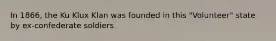 In 1866, the Ku Klux Klan was founded in this "Volunteer" state by ex-confederate soldiers.