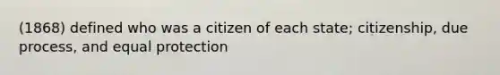 (1868) defined who was a citizen of each state; citizenship, due process, and equal protection