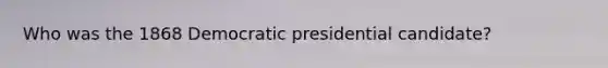 Who was the 1868 Democratic presidential candidate?