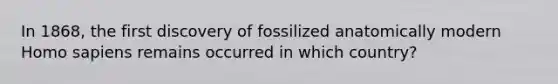 In 1868, the first discovery of fossilized anatomically modern Homo sapiens remains occurred in which country?