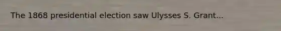 The 1868 presidential election saw Ulysses S. Grant...