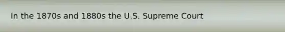 In the 1870s and 1880s the U.S. Supreme Court