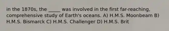 in the 1870s, the _____ was involved in the first far-reaching, comprehensive study of Earth's oceans. A) H.M.S. Moonbeam B) H.M.S. Bismarck C) H.M.S. Challenger D) H.M.S. Brit