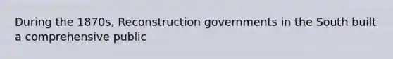 During the 1870s, Reconstruction governments in the South built a comprehensive public