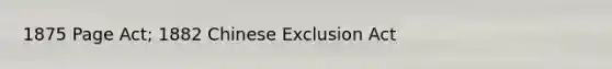 1875 Page Act; 1882 Chinese Exclusion Act