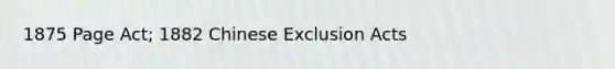 1875 Page Act; 1882 Chinese Exclusion Acts