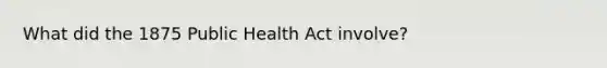 What did the 1875 Public Health Act involve?