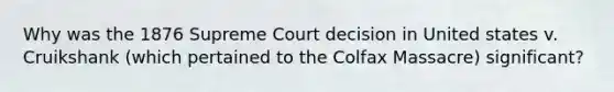 Why was the 1876 Supreme Court decision in United states v. Cruikshank (which pertained to the Colfax Massacre) significant?