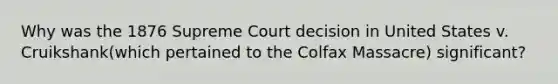 Why was the 1876 Supreme Court decision in United States v. Cruikshank(which pertained to the Colfax Massacre) significant?