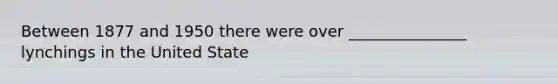 Between 1877 and 1950 there were over _______________ lynchings in the United State