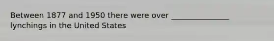 Between 1877 and 1950 there were over _______________ lynchings in the United States