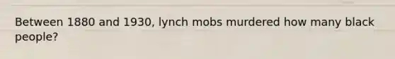 Between 1880 and 1930, lynch mobs murdered how many black people?