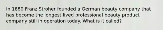 In 1880 Franz Stroher founded a German beauty company that has become the longest lived professional beauty product company still in operation today. What is it called?