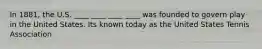 In 1881, the U.S. ____ ____ ____ ____ was founded to govern play in the United States. Its known today as the United States Tennis Association