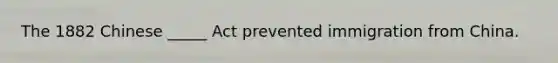 The 1882 Chinese _____ Act prevented immigration from China.