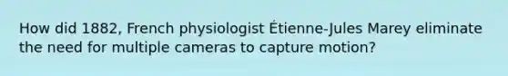 How did 1882, French physiologist Étienne-Jules Marey eliminate the need for multiple cameras to capture motion?