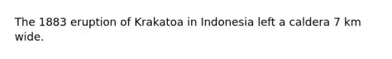 The 1883 eruption of Krakatoa in Indonesia left a caldera 7 km wide.