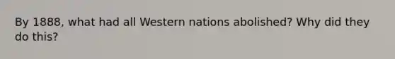 By 1888, what had all Western nations abolished? Why did they do this?