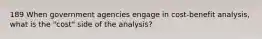 189 When government agencies engage in cost-benefit analysis, what is the "cost" side of the analysis?