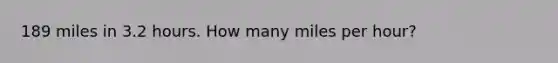 189 miles in 3.2 hours. How many miles per hour?