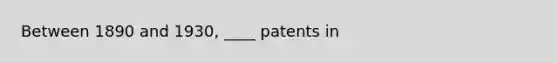 Between 1890 and 1930, ____ patents in