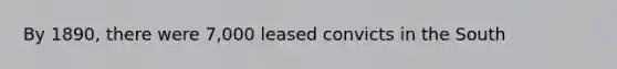 By 1890, there were 7,000 leased convicts in the South
