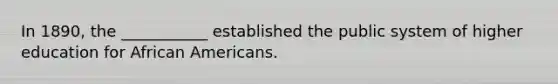 In 1890, the ___________ established the public system of higher education for African Americans.