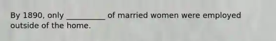 By 1890, only __________ of married women were employed outside of the home.