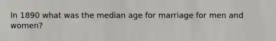 In 1890 what was the median age for marriage for men and women?