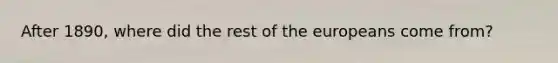 After 1890, where did the rest of the europeans come from?