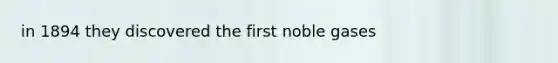 in 1894 they discovered the first noble gases