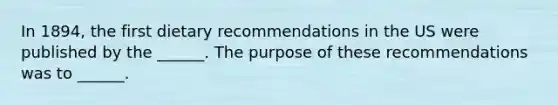 In 1894, the first dietary recommendations in the US were published by the ______. The purpose of these recommendations was to ______.