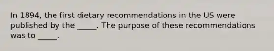 In 1894, the first dietary recommendations in the US were published by the _____. The purpose of these recommendations was to _____.