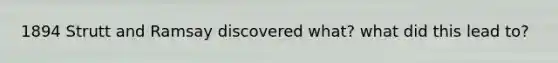 1894 Strutt and Ramsay discovered what? what did this lead to?