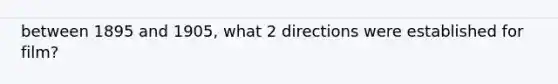 between 1895 and 1905, what 2 directions were established for film?