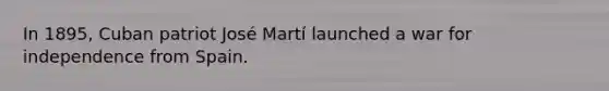 In 1895, Cuban patriot José Martí launched a war for independence from Spain.