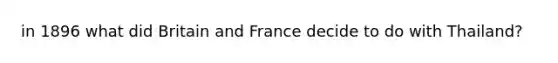 in 1896 what did Britain and France decide to do with Thailand?