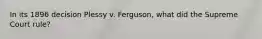 In its 1896 decision Plessy v. Ferguson, what did the Supreme Court rule?