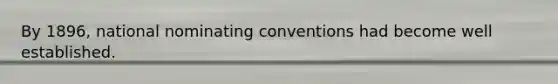 By 1896, national nominating conventions had become well established.