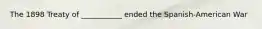 The 1898 Treaty of ___________ ended the Spanish-American War
