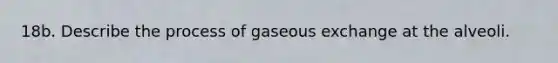 18b. Describe the process of gaseous exchange at the alveoli.