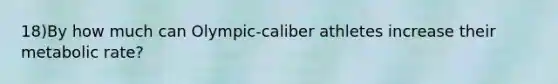 18)By how much can Olympic-caliber athletes increase their metabolic rate?