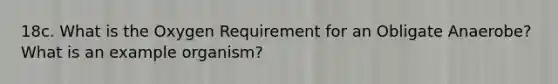 18c. What is the Oxygen Requirement for an Obligate Anaerobe? What is an example organism?