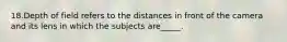 18.Depth of field refers to the distances in front of the camera and its lens in which the subjects are_____.