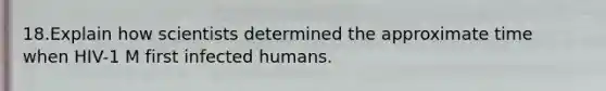 18.Explain how scientists determined the approximate time when HIV-1 M first infected humans.