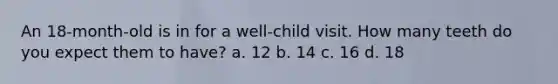 An 18-month-old is in for a well-child visit. How many teeth do you expect them to have? a. 12 b. 14 c. 16 d. 18