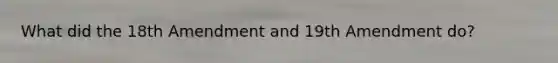 What did the 18th Amendment and 19th Amendment do?