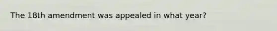 The 18th amendment was appealed in what year?