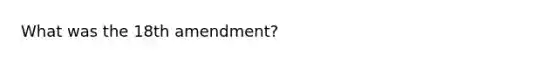 What was the 18th amendment?