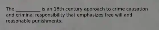 The ___________ is an 18th century approach to crime causation and criminal responsibility that emphasizes free will and reasonable punishments.